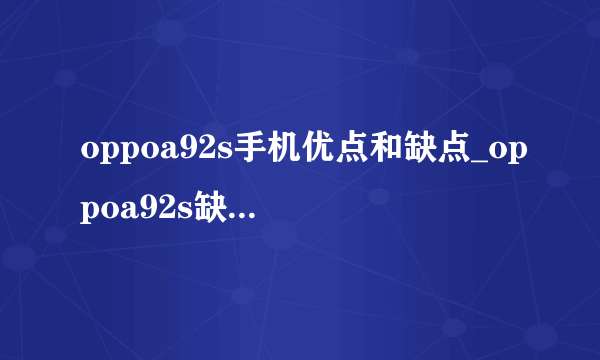 oppoa92s手机优点和缺点_oppoa92s缺点是什么