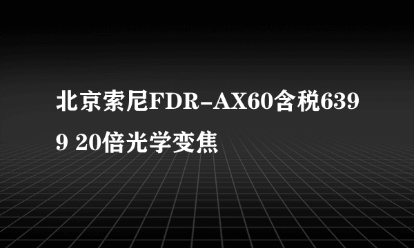 北京索尼FDR-AX60含税6399 20倍光学变焦