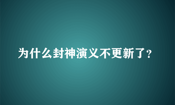 为什么封神演义不更新了？