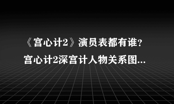 《宫心计2》演员表都有谁？宫心计2深宫计人物关系图剧情介绍