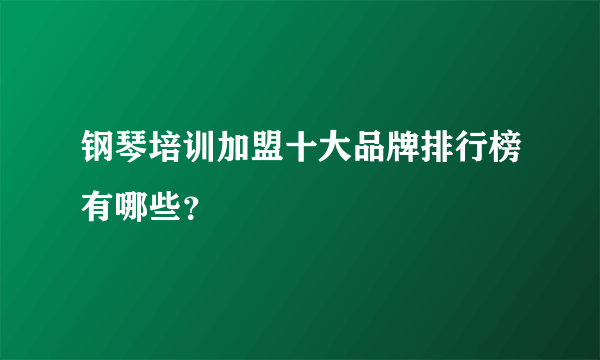 钢琴培训加盟十大品牌排行榜有哪些？