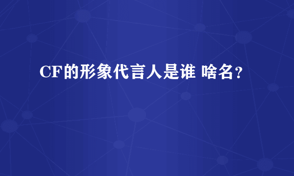 CF的形象代言人是谁 啥名？