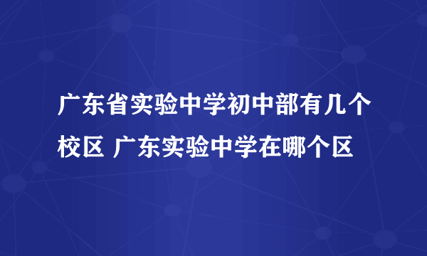 广东省实验中学初中部有几个校区 广东实验中学在哪个区