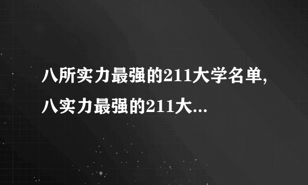 八所实力最强的211大学名单,八实力最强的211大学名单排行榜