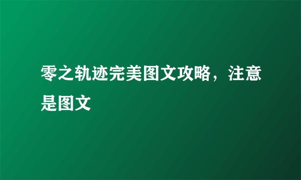 零之轨迹完美图文攻略，注意是图文