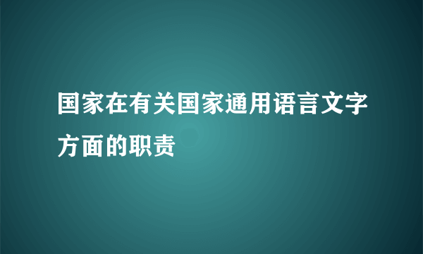 国家在有关国家通用语言文字方面的职责