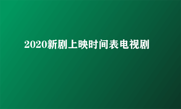 2020新剧上映时间表电视剧