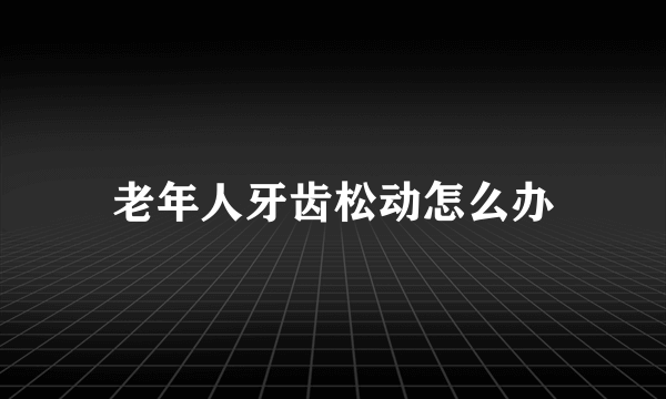 老年人牙齿松动怎么办