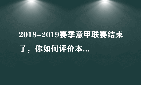 2018-2019赛季意甲联赛结束了，你如何评价本赛季的意甲联赛？