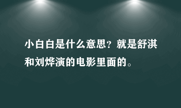 小白白是什么意思？就是舒淇和刘烨演的电影里面的。