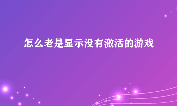 怎么老是显示没有激活的游戏