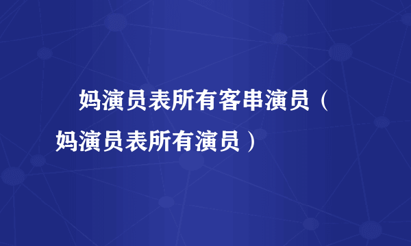 囧妈演员表所有客串演员（囧妈演员表所有演员）