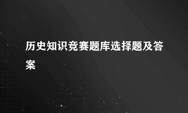 历史知识竞赛题库选择题及答案