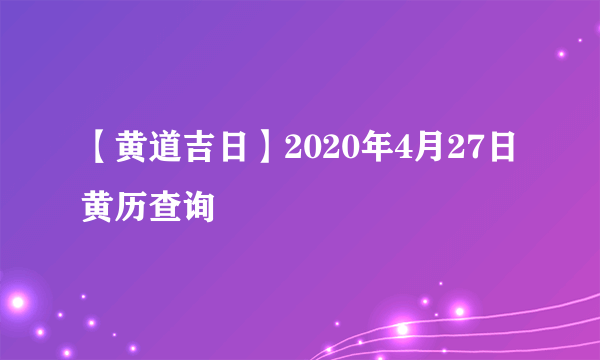 【黄道吉日】2020年4月27日黄历查询