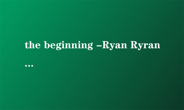 the beginning -Ryan Ryran·Tomson 谁有这首钢琴曲，不要流浪人在路边