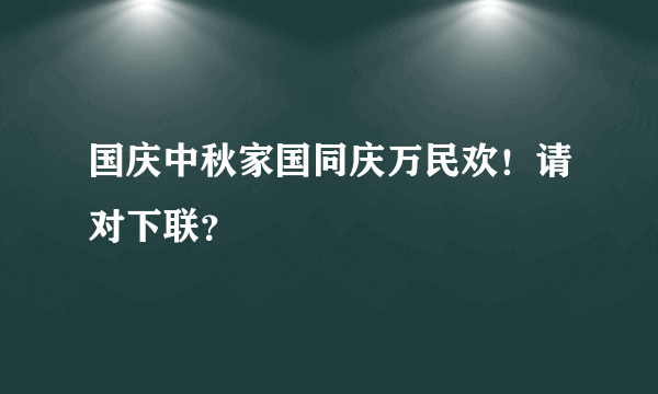 国庆中秋家国同庆万民欢！请对下联？