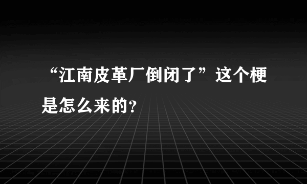 “江南皮革厂倒闭了”这个梗是怎么来的？