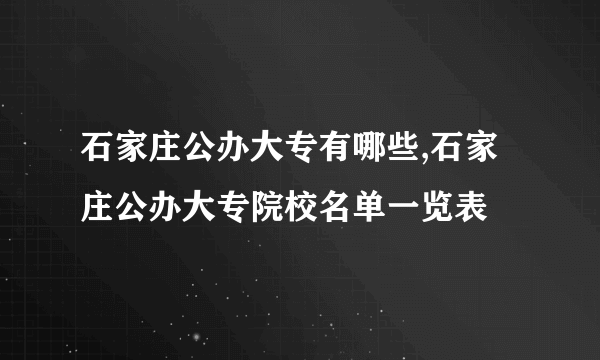 石家庄公办大专有哪些,石家庄公办大专院校名单一览表