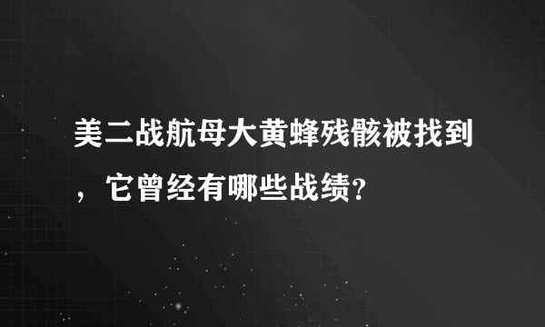 美二战航母大黄蜂残骸被找到，它曾经有哪些战绩？