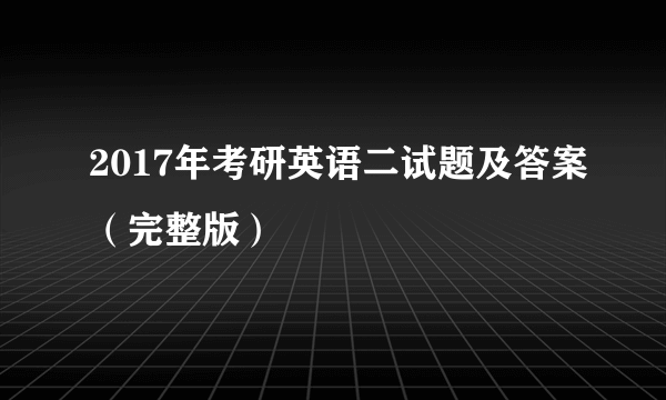 2017年考研英语二试题及答案（完整版）