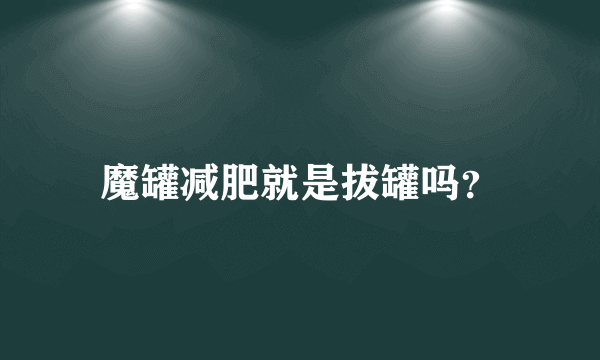 魔罐减肥就是拔罐吗？