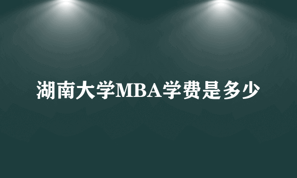 湖南大学MBA学费是多少