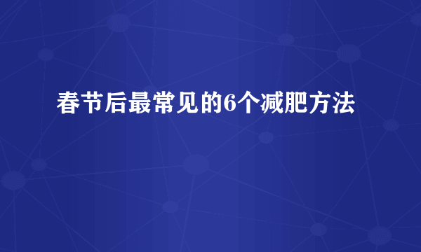 春节后最常见的6个减肥方法