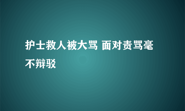 护士救人被大骂 面对责骂毫不辩驳