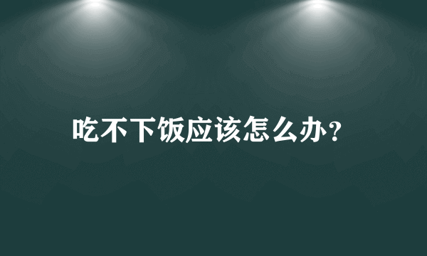 吃不下饭应该怎么办？