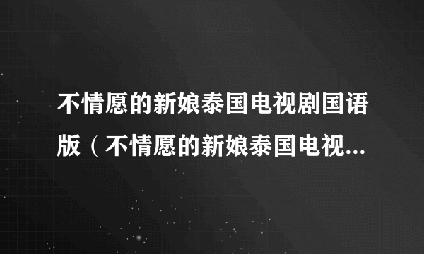 不情愿的新娘泰国电视剧国语版（不情愿的新娘泰国电视剧国语版介绍）