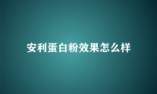 安利蛋白粉效果怎么样