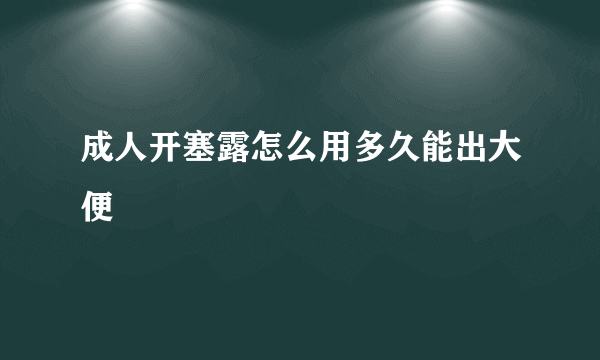 成人开塞露怎么用多久能出大便