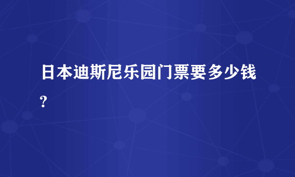 日本迪斯尼乐园门票要多少钱?