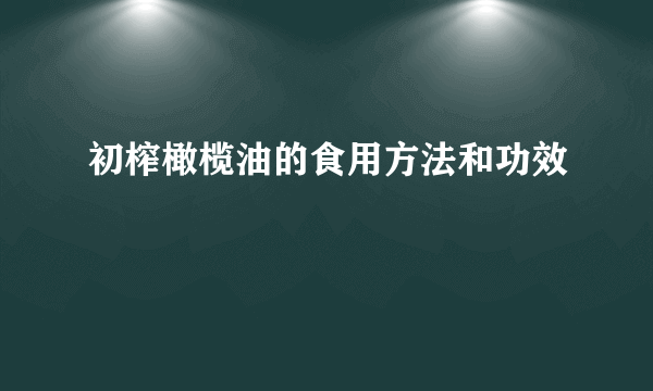 初榨橄榄油的食用方法和功效 　