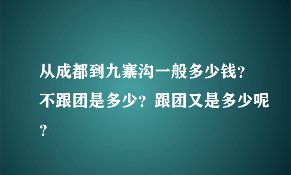 从成都到九寨沟一般多少钱？不跟团是多少？跟团又是多少呢？