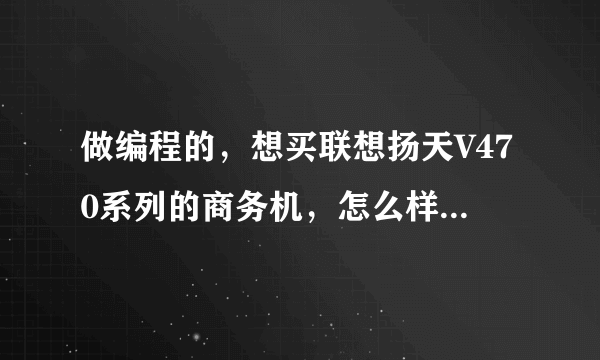 做编程的，想买联想扬天V470系列的商务机，怎么样，可以吗？