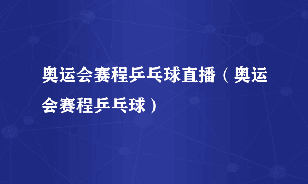 奥运会赛程乒乓球直播（奥运会赛程乒乓球）