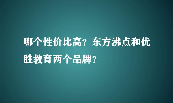 哪个性价比高？东方沸点和优胜教育两个品牌？