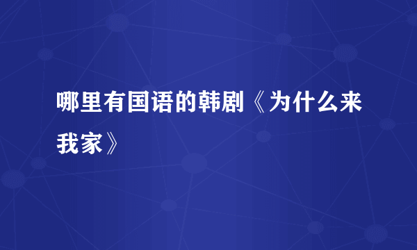 哪里有国语的韩剧《为什么来我家》