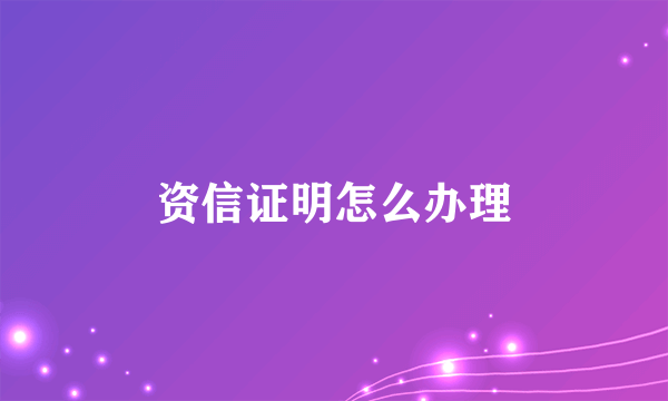 资信证明怎么办理