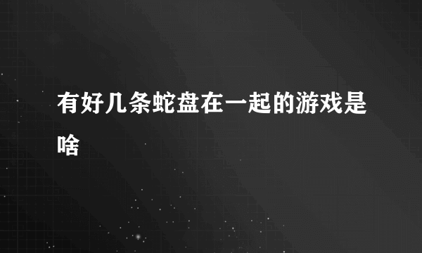 有好几条蛇盘在一起的游戏是啥