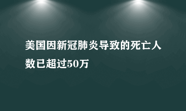 美国因新冠肺炎导致的死亡人数已超过50万