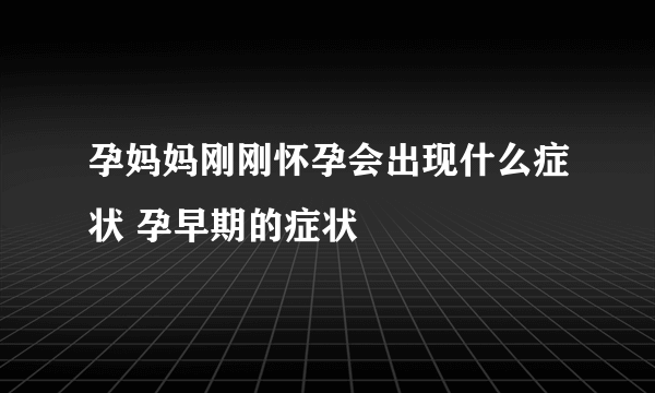 孕妈妈刚刚怀孕会出现什么症状 孕早期的症状