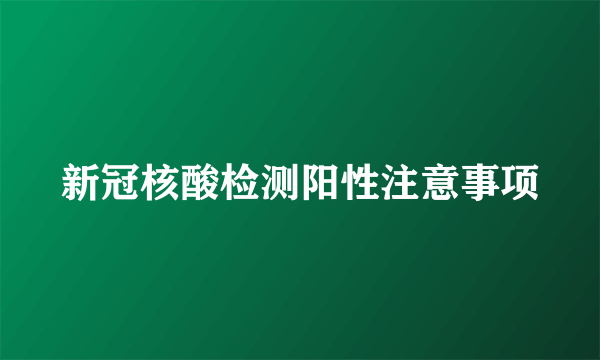 新冠核酸检测阳性注意事项