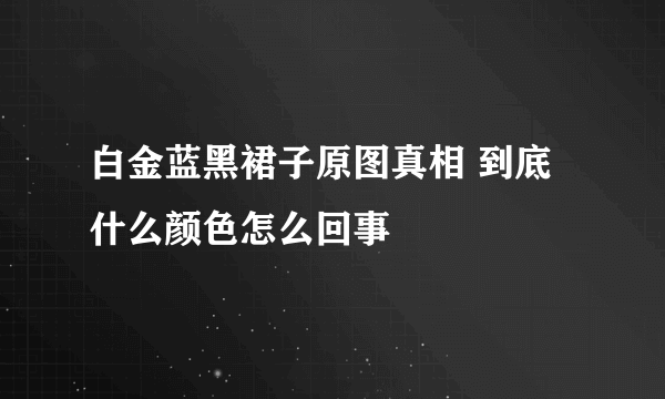 白金蓝黑裙子原图真相 到底什么颜色怎么回事