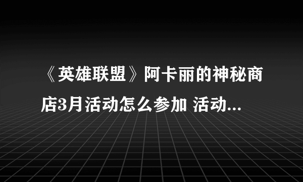 《英雄联盟》阿卡丽的神秘商店3月活动怎么参加 活动参加方法