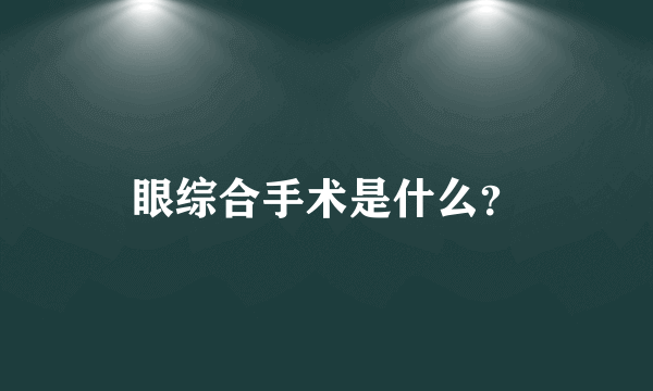 眼综合手术是什么？