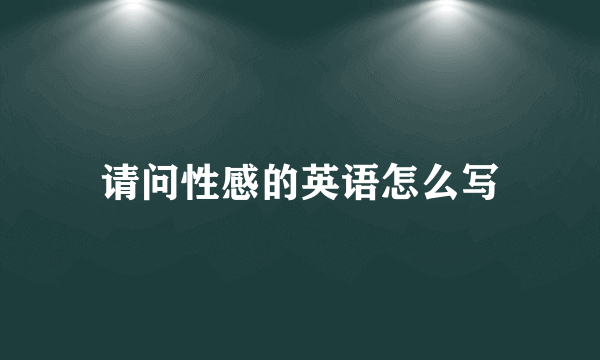 请问性感的英语怎么写