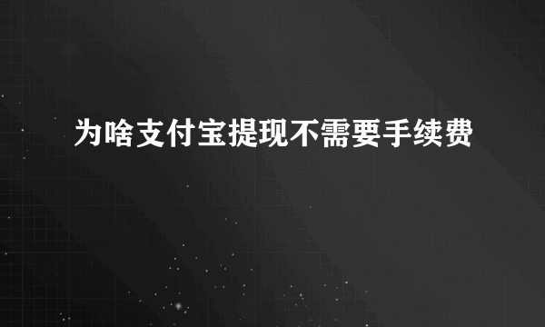 为啥支付宝提现不需要手续费