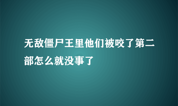 无敌僵尸王里他们被咬了第二部怎么就没事了